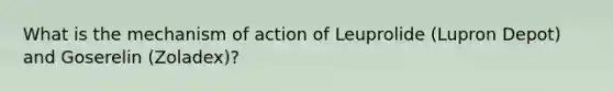 What is the mechanism of action of Leuprolide (Lupron Depot) and Goserelin (Zoladex)?