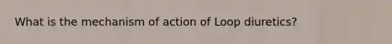 What is the mechanism of action of Loop diuretics?