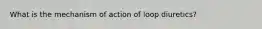 What is the mechanism of action of loop diuretics?