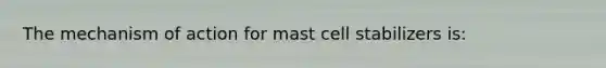 The mechanism of action for mast cell stabilizers is: