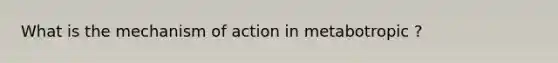 What is the mechanism of action in metabotropic ?