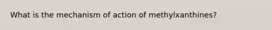 What is the mechanism of action of methylxanthines?