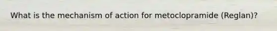 What is the mechanism of action for metoclopramide (Reglan)?