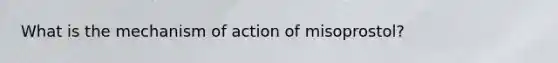 What is the mechanism of action of misoprostol?