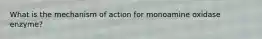 What is the mechanism of action for monoamine oxidase enzyme?