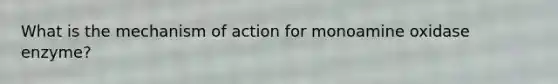 What is the mechanism of action for monoamine oxidase enzyme?