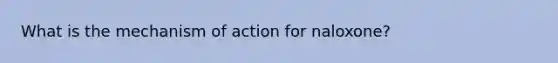 What is the mechanism of action for naloxone?