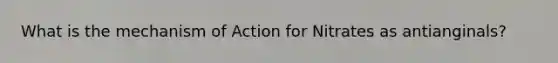 What is the mechanism of Action for Nitrates as antianginals?