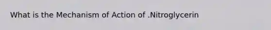 What is the Mechanism of Action of .Nitroglycerin