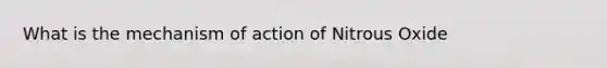 What is the mechanism of action of Nitrous Oxide