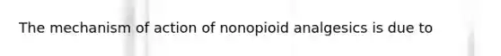 The mechanism of action of nonopioid analgesics is due to