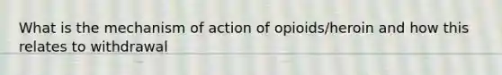 What is the mechanism of action of opioids/heroin and how this relates to withdrawal