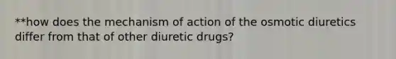 **how does the mechanism of action of the osmotic diuretics differ from that of other diuretic drugs?