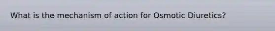 What is the mechanism of action for Osmotic Diuretics?