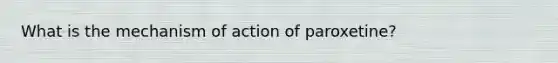 What is the mechanism of action of paroxetine?