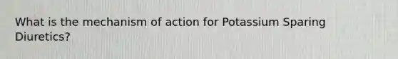 What is the mechanism of action for Potassium Sparing Diuretics?