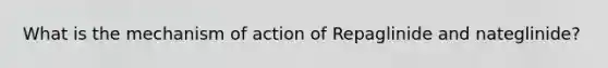 What is the mechanism of action of Repaglinide and nateglinide?