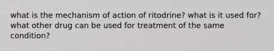 what is the mechanism of action of ritodrine? what is it used for? what other drug can be used for treatment of the same condition?