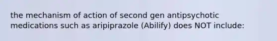 the mechanism of action of second gen antipsychotic medications such as aripiprazole (Abilify) does NOT include: