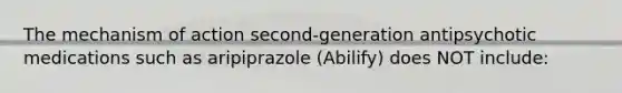 The mechanism of action second-generation antipsychotic medications such as aripiprazole (Abilify) does NOT include: