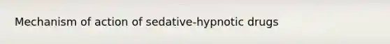 Mechanism of action of sedative-hypnotic drugs