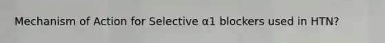 Mechanism of Action for Selective α1 blockers used in HTN?