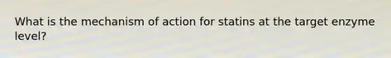 What is the mechanism of action for statins at the target enzyme level?