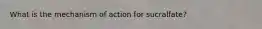 What is the mechanism of action for sucralfate?