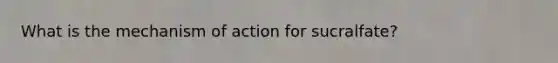 What is the mechanism of action for sucralfate?