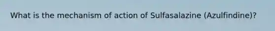 What is the mechanism of action of Sulfasalazine (Azulfindine)?