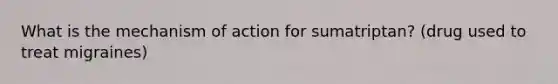 What is the mechanism of action for sumatriptan? (drug used to treat migraines)