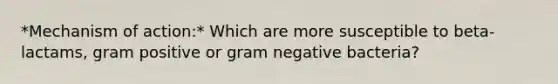 *Mechanism of action:* Which are more susceptible to beta-lactams, gram positive or gram negative bacteria?