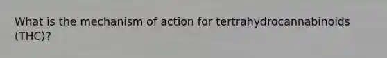 What is the mechanism of action for tertrahydrocannabinoids (THC)?