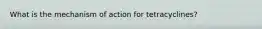 What is the mechanism of action for tetracyclines?