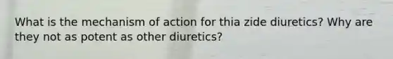 What is the mechanism of action for thia zide diuretics? Why are they not as potent as other diuretics?