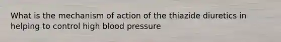 What is the mechanism of action of the thiazide diuretics in helping to control high blood pressure