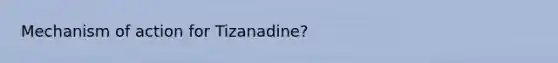 Mechanism of action for Tizanadine?