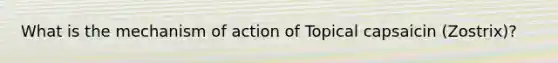 What is the mechanism of action of Topical capsaicin (Zostrix)?