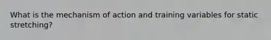 What is the mechanism of action and training variables for static stretching?