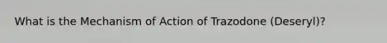 What is the Mechanism of Action of Trazodone (Deseryl)?