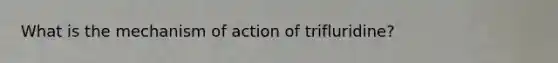 What is the mechanism of action of trifluridine?