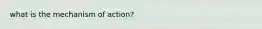 what is the mechanism of action?