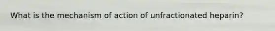 What is the mechanism of action of unfractionated heparin?