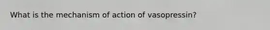 What is the mechanism of action of vasopressin?