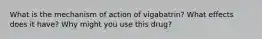 What is the mechanism of action of vigabatrin? What effects does it have? Why might you use this drug?