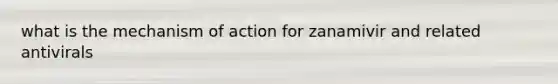 what is the mechanism of action for zanamivir and related antivirals