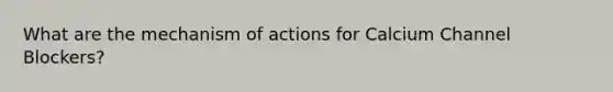 What are the mechanism of actions for Calcium Channel Blockers?