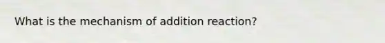 What is the mechanism of addition reaction?