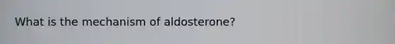 What is the mechanism of aldosterone?