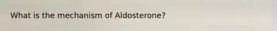 What is the mechanism of Aldosterone?